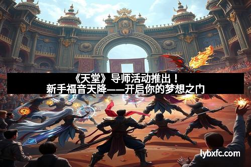 《天堂》导师活动推出!新手福音天降——开启你的梦想之门