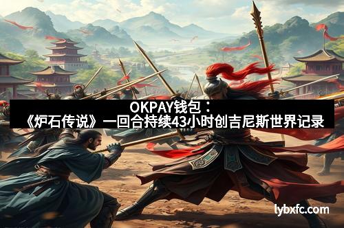 OKPAY钱包:《炉石传说》一回合持续43小时创吉尼斯世界记录